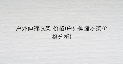 户外伸缩衣架 价格(户外伸缩衣架价格分析)